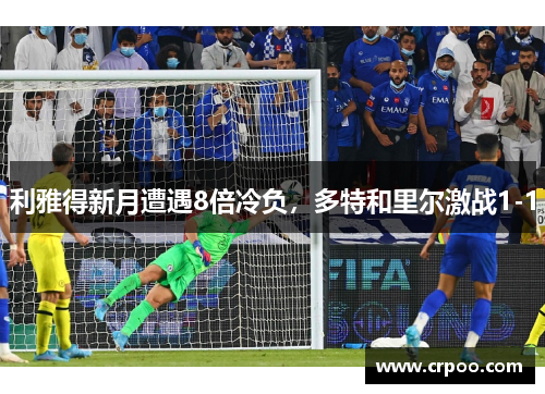 利雅得新月遭遇8倍冷负，多特和里尔激战1-1