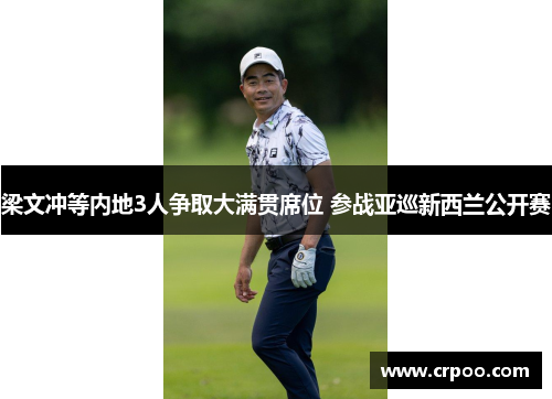 梁文冲等内地3人争取大满贯席位 参战亚巡新西兰公开赛