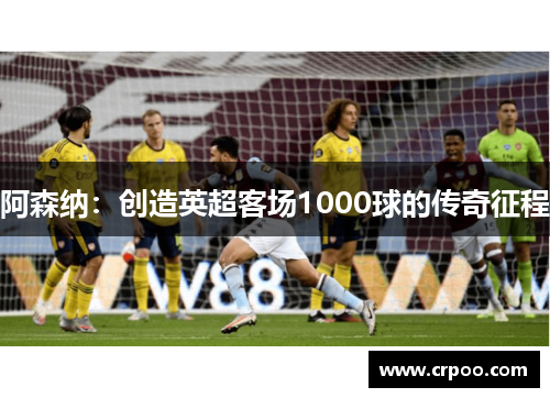 阿森纳：创造英超客场1000球的传奇征程